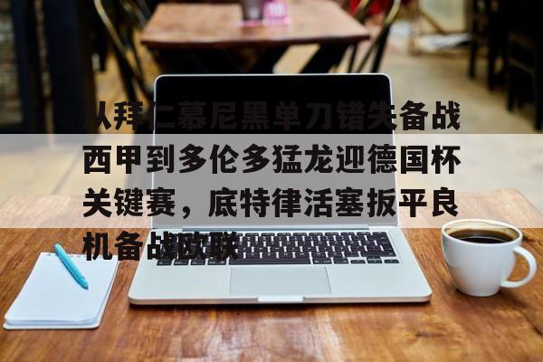APP下载-关于从拜仁慕尼黑单刀错失备战西甲到多伦多猛龙迎德国杯关键赛，底特律活塞扳平良机备战欧联的信息